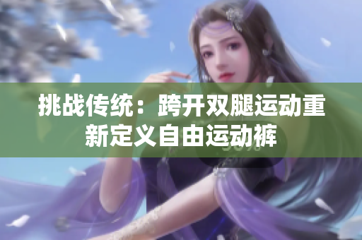 挑战传统：跨开双腿运动重新定义自由运动裤