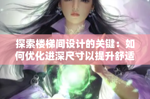 探索楼梯间设计的关键：如何优化进深尺寸以提升舒适度与安全性