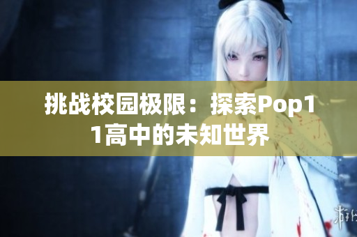 挑战校园极限:探索Pop11高中的未知世界 挑战校园极限:探索Pop11高中的未知世界