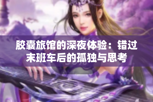 胶囊旅馆的深夜体验：错过末班车后的孤独与思考