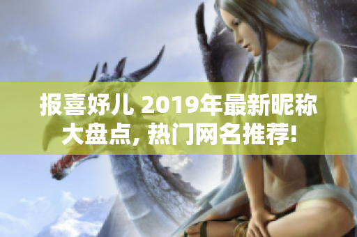 报喜妤儿 2019年最新昵称大盘点, 热门网名推荐! 报喜妤儿 2019年最新昵称大盘点, 热门网名推荐!