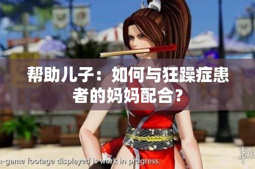 帮助儿子：如何与狂躁症患者的妈妈配合？