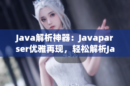 Java解析神器：Javaparser优雅再现，轻松解析Java代码