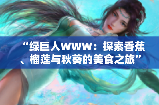 “绿巨人WWW：探索香蕉、榴莲与秋葵的美食之旅”