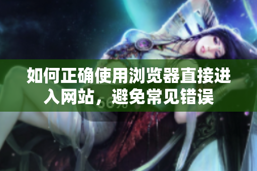 如何正确使用浏览器直接进入网站，避免常见错误