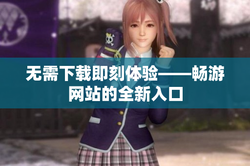 无需下载即刻体验——畅游网站的全新入口