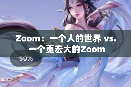 Zoom：一个人的世界 vs. 一个更宏大的Zoom