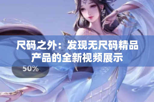 尺码之外：发现无尺码精品产品的全新视频展示
