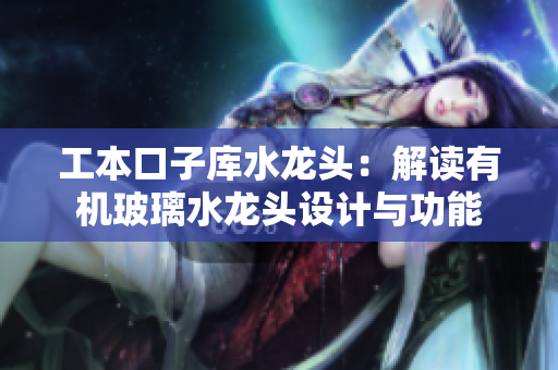工本口子库水龙头：解读有机玻璃水龙头设计与功能