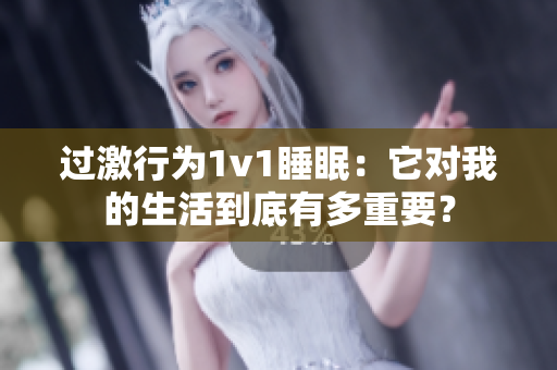 过激行为1v1睡眠：它对我的生活到底有多重要？