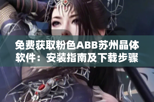 免费获取粉色ABB苏州晶体软件：安装指南及下载步骤详解