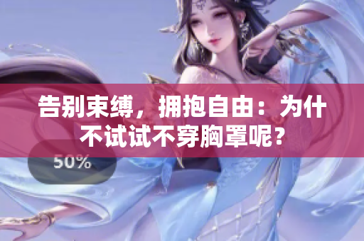 告别束缚，拥抱自由：为什不试试不穿胸罩呢？