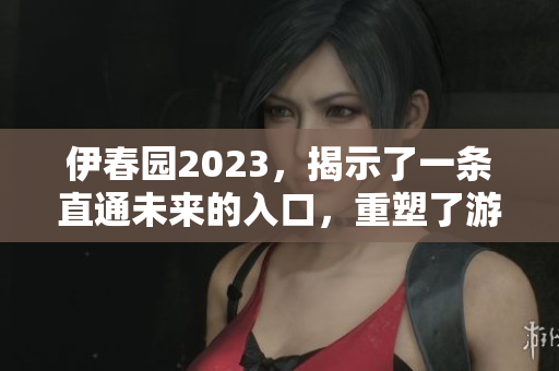 伊春园2023，揭示了一条直通未来的入口，重塑了游客体验。