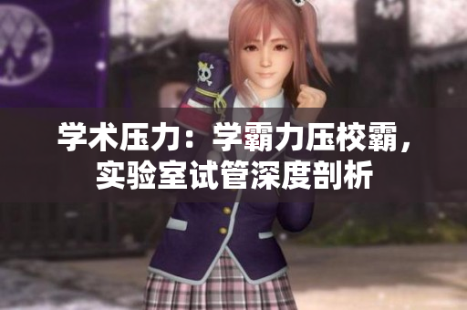 学术压力：学霸力压校霸，实验室试管深度剖析