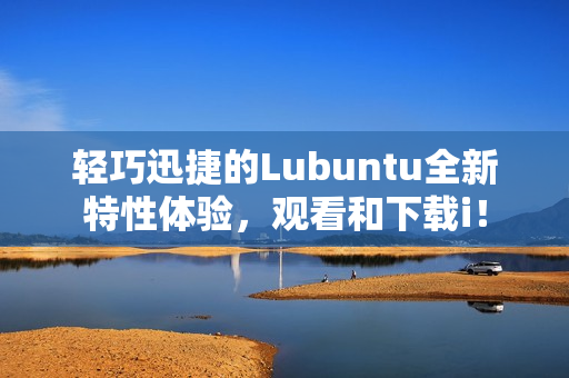 轻巧迅捷的Lubuntu全新特性体验，观看和下载i！