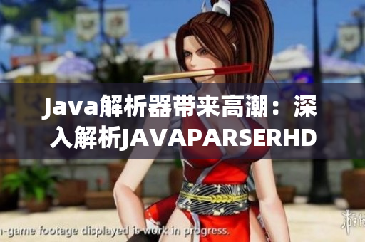 Java解析器带来高潮：深入解析JAVAPARSERHD