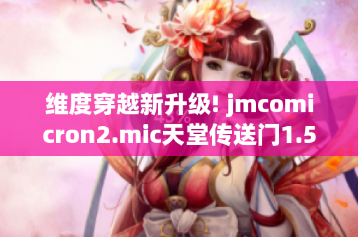 维度穿越新升级! jmcomicron2.mic天堂传送门1.5.9震撼登场！