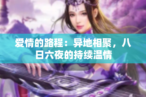 爱情的路程：异地相聚，八日六夜的持续温情