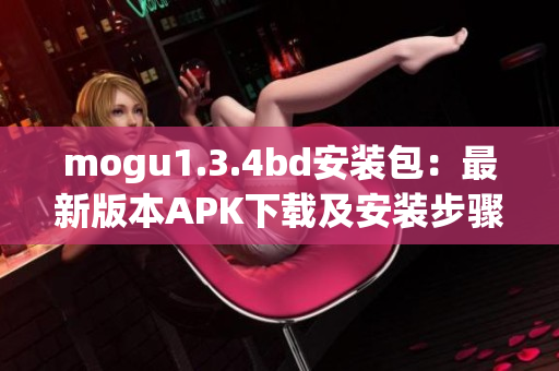 详细阅读:mogu1.3.4bd安装包:最新版本APK下载及安装步骤 mogu1.3.4bd安装包:最新版本APK下载及安装步骤