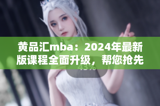 详细阅读:黄品汇mba:2024年最新版课程全面升级,帮您抢先解读商业趋势 黄品汇mba:2024年最新版课程全面升级,帮您抢先解读商业趋势