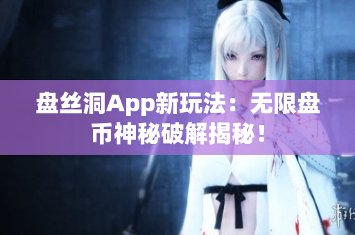 盘丝洞App新玩法：无限盘币神秘破解揭秘！