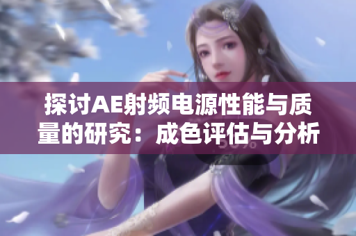 探讨AE射频电源性能与质量的研究：成色评估与分析