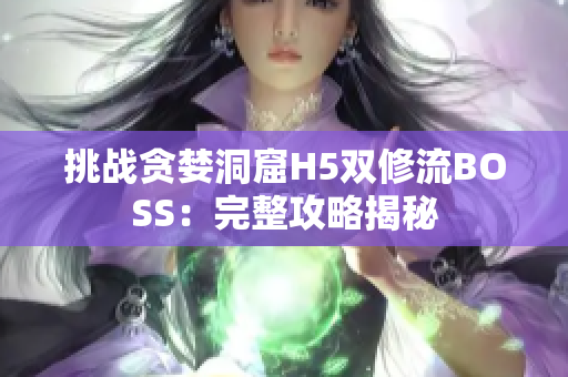 挑战贪婪洞窟H5双修流BOSS：完整攻略揭秘