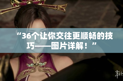 “36个让你交往更顺畅的技巧——图片详解！”