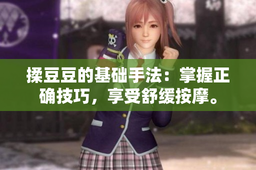 详细阅读:揉豆豆的基础手法:掌握正确技巧,享受舒缓按摩。 揉豆豆的基础手法:掌握正确技巧,享受舒缓按摩。