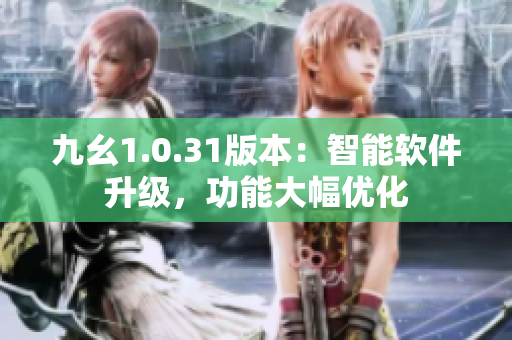 九幺1.0.31版本：智能软件升级，功能大幅优化