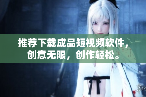 推荐下载成品短视频软件，创意无限，创作轻松。