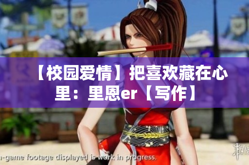 【校园爱情】把喜欢藏在心里：里恩er【写作】