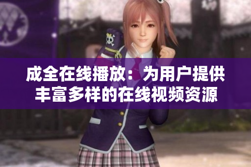 成全在线播放：为用户提供丰富多样的在线视频资源