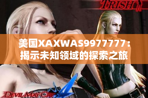 美国XAXWAS9977777：揭示未知领域的探索之旅