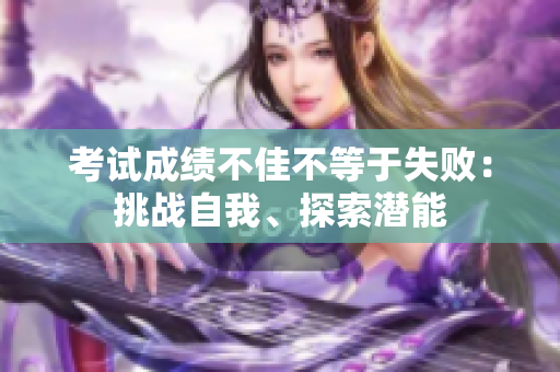 考试成绩不佳不等于失败：挑战自我、探索潜能