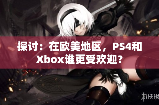 详细阅读:探讨:在欧美地区,PS4和Xbox谁更受欢迎? 探讨:在欧美地区,PS4和Xbox谁更受欢迎?