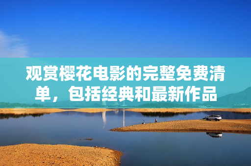 观赏樱花电影的完整免费清单，包括经典和最新作品