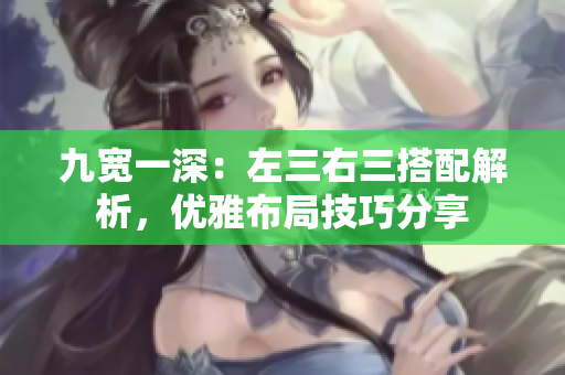 九宽一深：左三右三搭配解析，优雅布局技巧分享