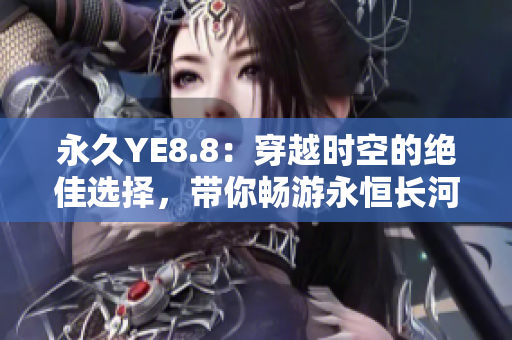 永久YE8.8：穿越时空的绝佳选择，带你畅游永恒长河