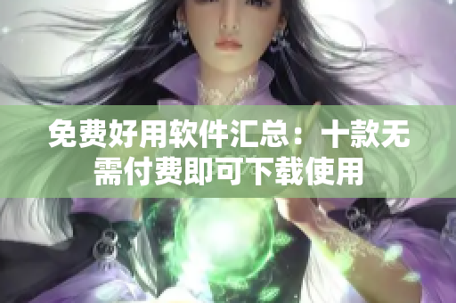 免费好用软件汇总：十款无需付费即可下载使用