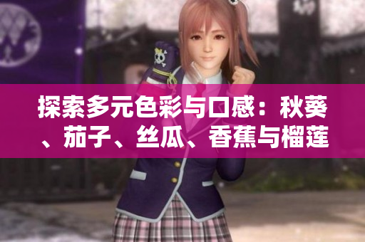 详细阅读:探索多元色彩与口感:秋葵、茄子、丝瓜、香蕉与榴莲的饮食魅力 探索多元色彩与口感:秋葵、茄子、丝瓜、香蕉与榴莲的饮食魅力