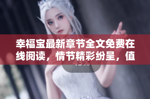 幸福宝最新章节全文免费在线阅读，情节精彩纷呈，值得期待