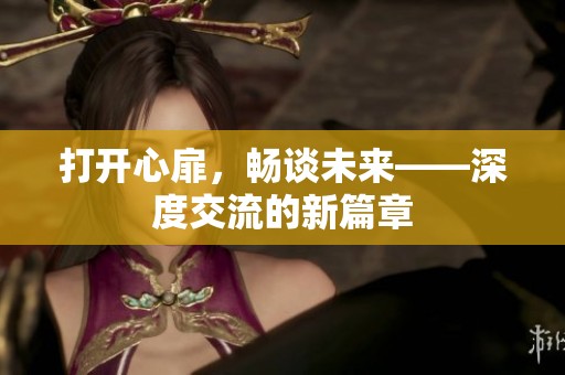 打开心扉，畅谈未来——深度交流的新篇章