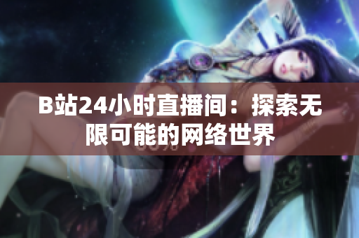 B站24小时直播间：探索无限可能的网络世界