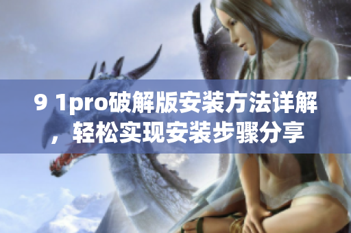 9 1pro破解版安装方法详解，轻松实现安装步骤分享
