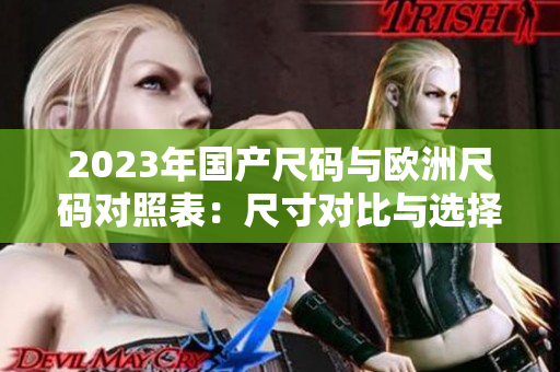 2023年国产尺码与欧洲尺码对照表：尺寸对比与选择指南