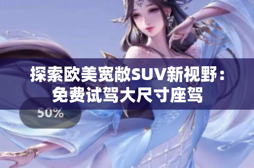 探索欧美宽敞SUV新视野：免费试驾大尺寸座驾