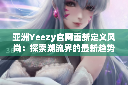 亚洲Yeezy官网重新定义风尚：探索潮流界的最新趋势