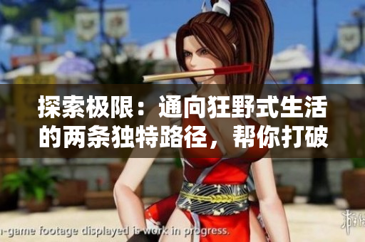 探索极限：通向狂野式生活的两条独特路径，帮你打破日常束缚