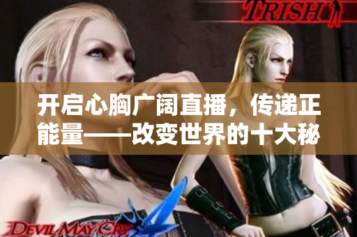 开启心胸广阔直播，传递正能量——改变世界的十大秘诀